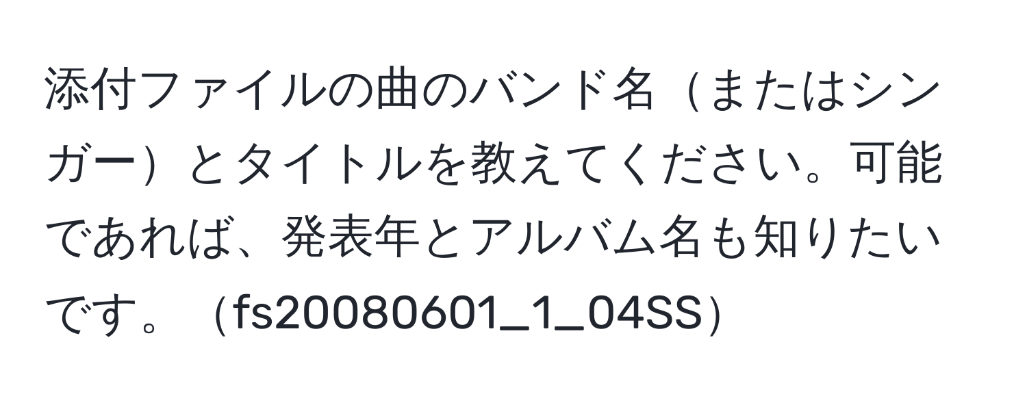 添付ファイルの曲のバンド名またはシンガーとタイトルを教えてください。可能であれば、発表年とアルバム名も知りたいです。fs20080601_1_04SS