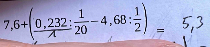 7,6+(frac 0,232: 1/20 -4,68: 1/2 )=