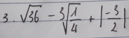 sqrt(36)-sqrt[3](frac 1)4+| (-3)/2 |