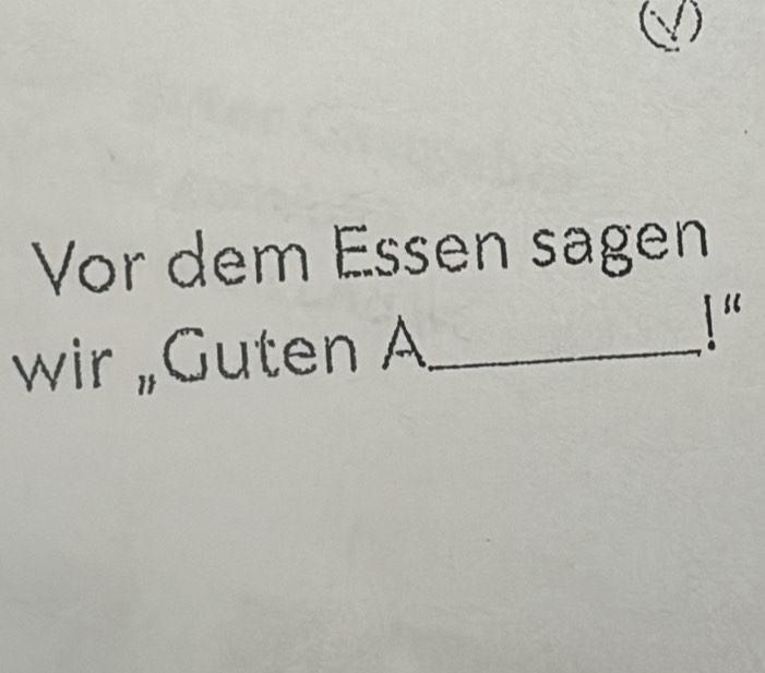 Vor dem Essen sagen 
wir „Guten A _ 1 “