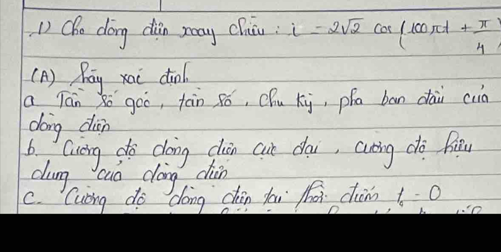 ( Che dong din ray chaāu: i=2sqrt(2)cos (100π t+ π /4 )
(A ) Ray xai dīol.
a Tán ǎo goo, tàn só, Qhu xi, pha bān dāi cun
dong din
b Gieng do doing clin cur doi, cuting dó fis
dung cuo dong chin
C. Cubing do dong chén fai jā chàn t_4=0