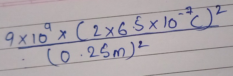 frac 9* 10^9* (2* 6.5* 10^(-7)c)^2(0.25m)^2