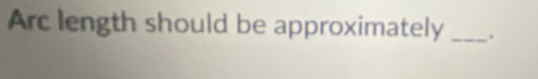 Arc length should be approximately _.