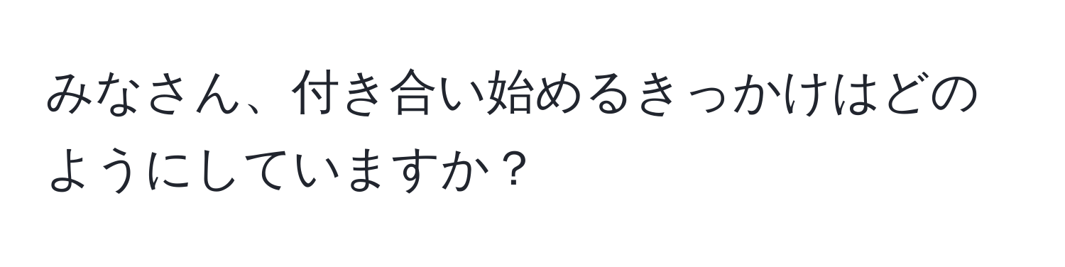 みなさん、付き合い始めるきっかけはどのようにしていますか？