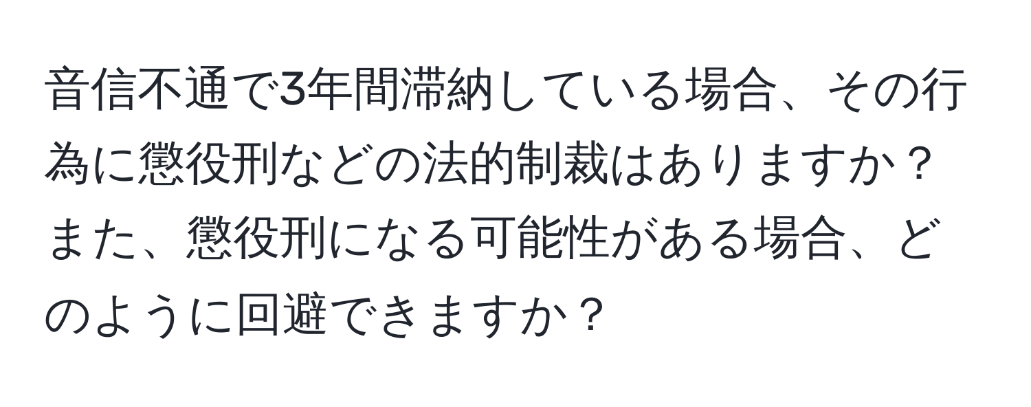 音信不通で3年間滞納している場合、その行為に懲役刑などの法的制裁はありますか？また、懲役刑になる可能性がある場合、どのように回避できますか？