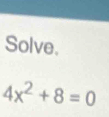 Solve.
4x^2+8=0