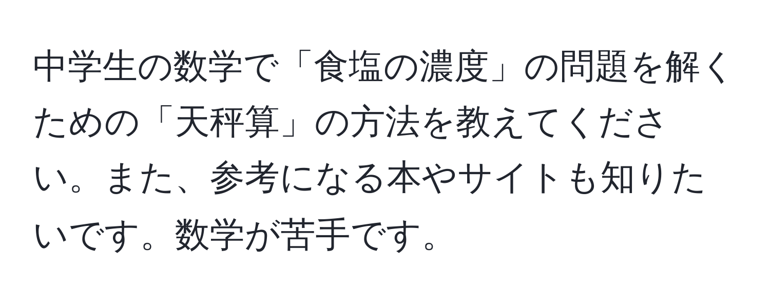 中学生の数学で「食塩の濃度」の問題を解くための「天秤算」の方法を教えてください。また、参考になる本やサイトも知りたいです。数学が苦手です。