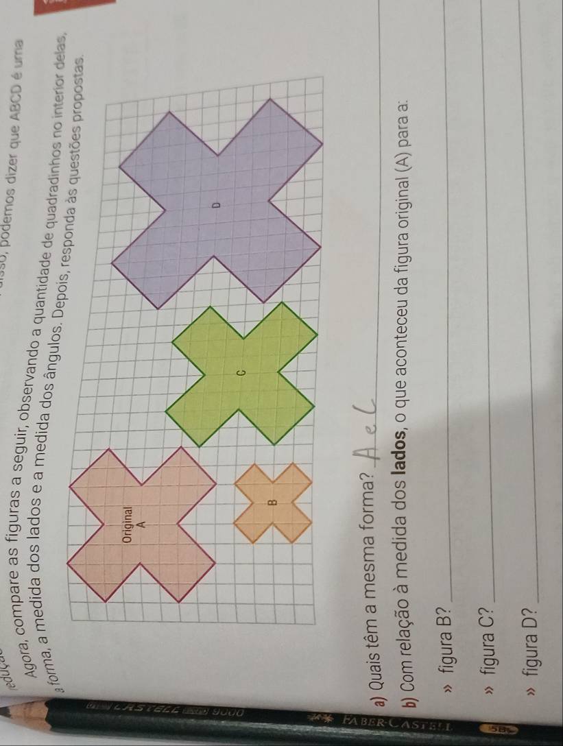 reduçal 
950, podemos dizer que ABCD é uma 
Agora, compare as figuras a seguir, observando a quantidade de quadradinhos no interior delas, 
a) Quais têm a mesma forma?_ 
b) Com relação à medida dos lados, o que aconteceu da figura original (A) para a: 
》 figura B?_ 
» figura C? 
_ 
» figura D? 
_