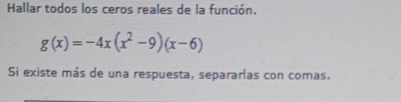 Hallar todos los ceros reales de la función.
g(x)=-4x(x^2-9)(x-6)
Si existe más de una respuesta, separarlas con comas.