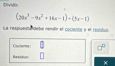 Dividir.
(20x^3-9x^2+16x-1)/ (5x-1)
La respuesta debe rendir el cociente y el residuo. 
Cociente: □^(□)
Residuo: 
×