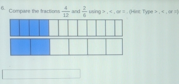 Compare the fractions  4/12  and  2/6  using , , or =. (Hint: Type , , or =)