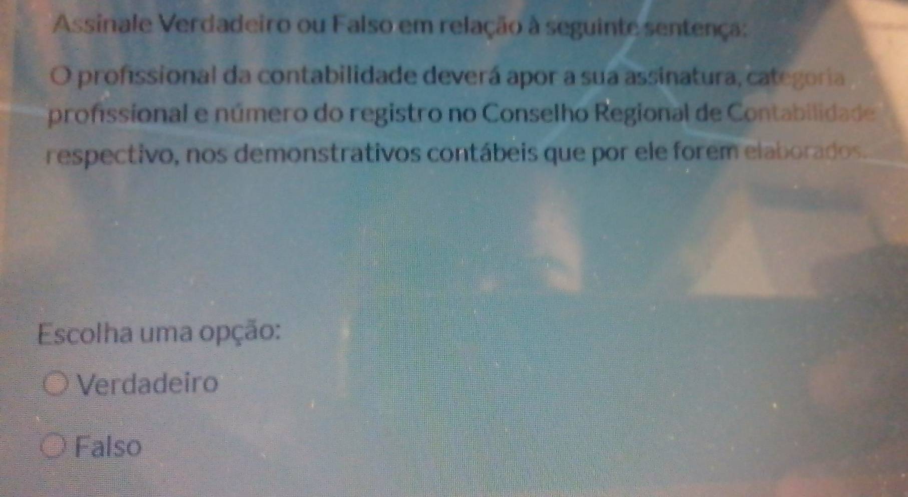 Assinale Verdadeiro ou Falso em relação à seguinte sentença:
O profssional da contabilidade deverá apor a sua assinatura, categoria
profssional e número do registro no Conselho Regional de Contabilidade
respectivo, nos demonstrativos contábeis que por ele forem elaborados.
Escolha uma opção:
Verdadeiro
Falso