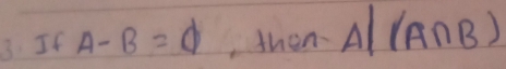 If A-B=varnothing ,then A|(A∩ B)