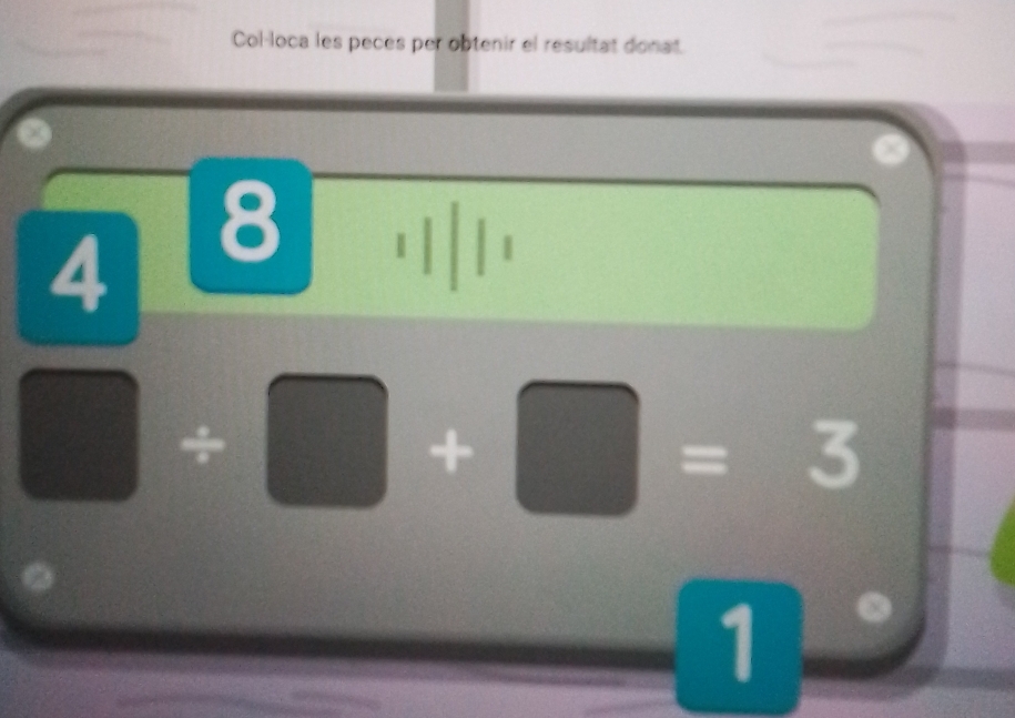 Col-loca les peces per obtenir el resultat donat.
4 8
1
□ / □ +□ =3
1