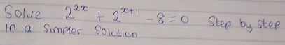 Solve 2^(2x)+2^(x+1)-8=0 Stee by step 
In a Simpler Solution