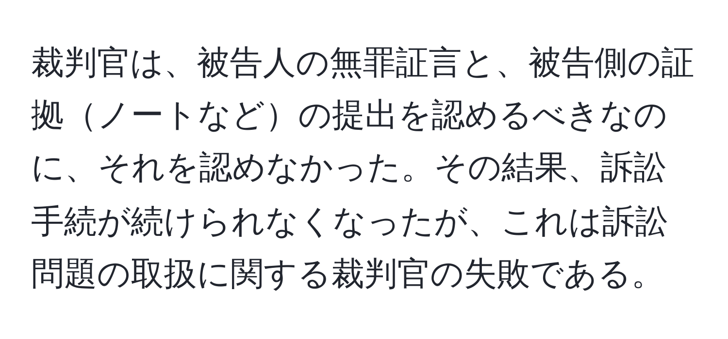 裁判官は、被告人の無罪証言と、被告側の証拠ノートなどの提出を認めるべきなのに、それを認めなかった。その結果、訴訟手続が続けられなくなったが、これは訴訟問題の取扱に関する裁判官の失敗である。