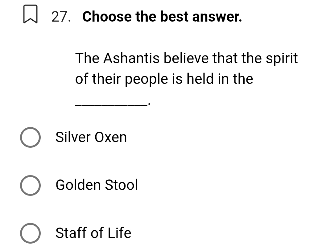 Choose the best answer.
The Ashantis believe that the spirit
of their people is held in the
_·
Silver Oxen
Golden Stool
Staff of Life