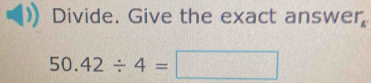 Divide. Give the exact answer,
50.42/ 4=□