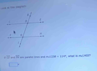 Look at this diegram
overleftrightarrow CI and overline FH are parallet lines and m∠ CDB=114° , what is m∠ HGI? 
□