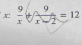 x: 9/x + 9/x-2 =12