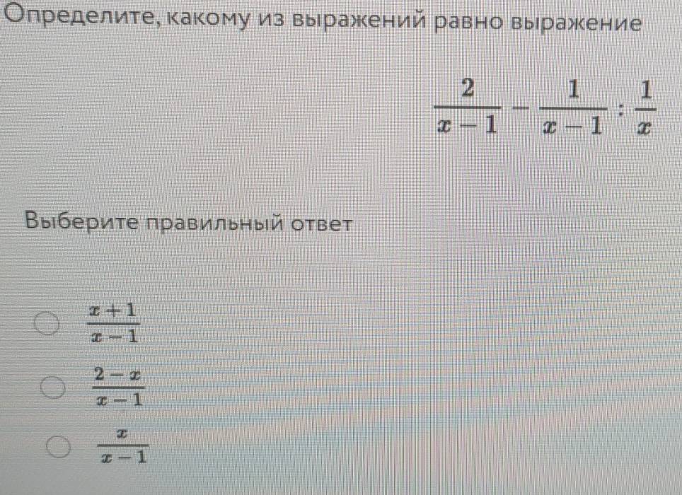 Определите, какому из выражений равно выражкение
 2/x-1 - 1/x-1 : 1/x 
Βыберите πравильный ответ
 (x+1)/x-1 
 (2-x)/x-1 
 x/x-1 