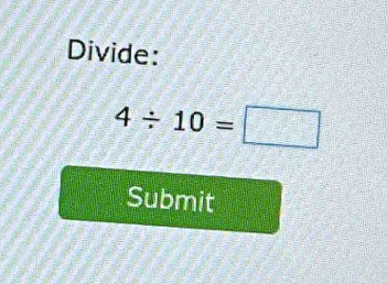 Divide:
4/ 10=□
Submit