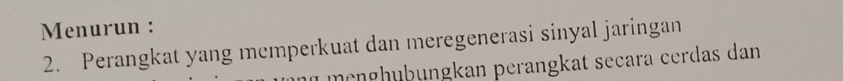 Menurun : 
2. Perangkat yang memperkuat dan meregenerasi sinyal jaringan 
münghübüngkan perangkat seçara cerdas dan