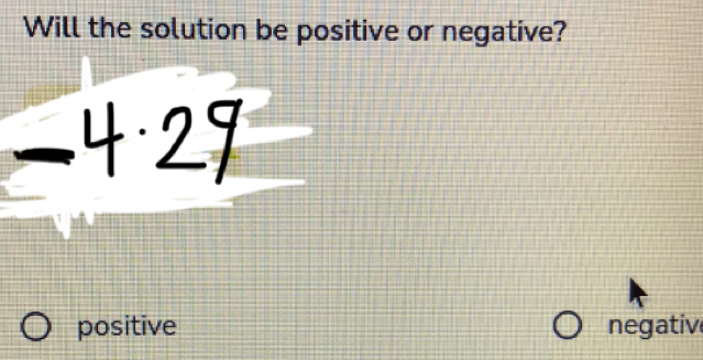 Will the solution be positive or negative?
positive negativ