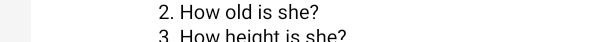 How old is she? 
3 How height is she?