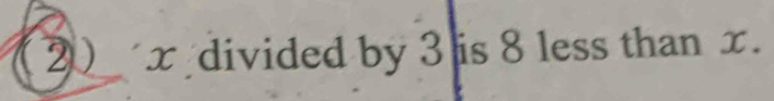 (2)_ x divided by 3 is 8 less than x.