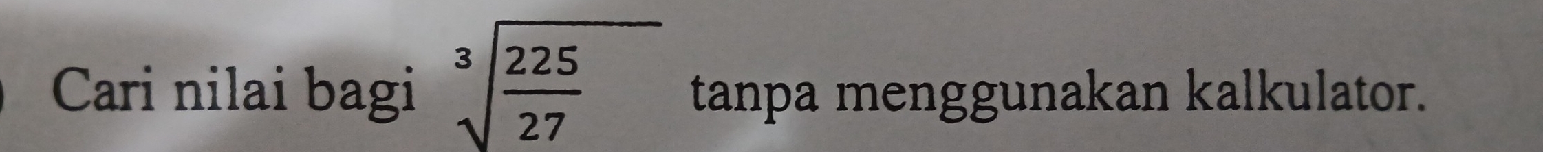 Cari nilai bagi sqrt[3](frac 225)27 tanpa menggunakan kalkulator.