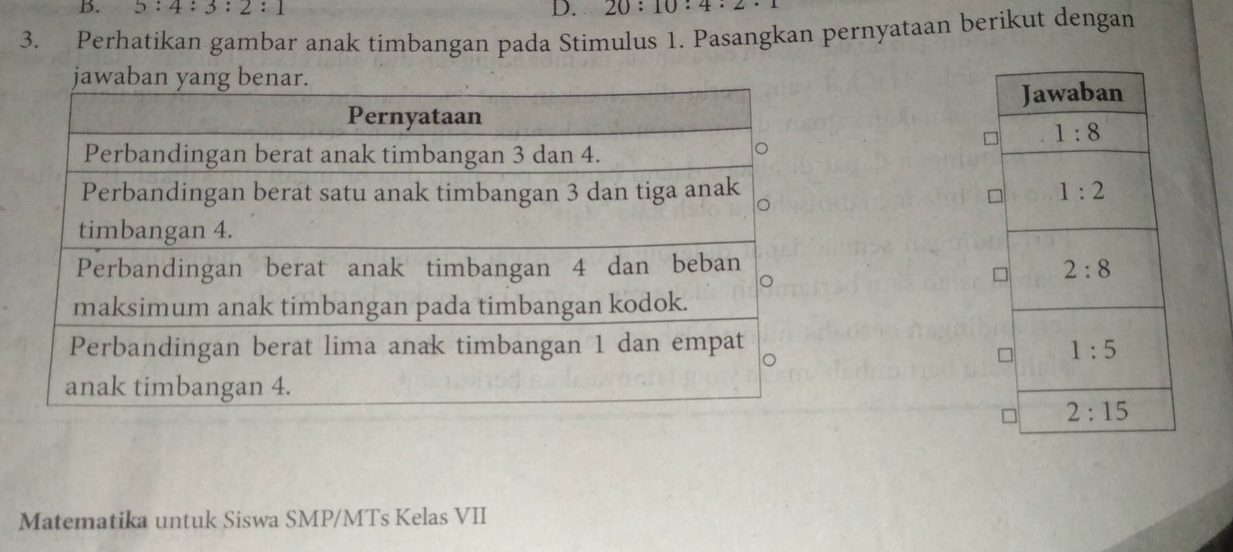 5:4:3:2:1 D. 20:10:4:
3. Perhatikan gambar anak timbangan pada Stimulus 1. Pasangkan pernyataan berikut dengan
 
 
Matematika untuk Siswa SMP/MTs Kelas VII