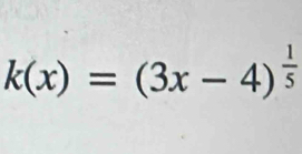 k(x)=(3x-4)^ 1/5 