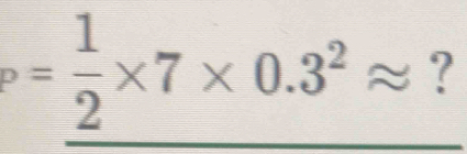 = 1/2 * 7* 0.3^2approx ?