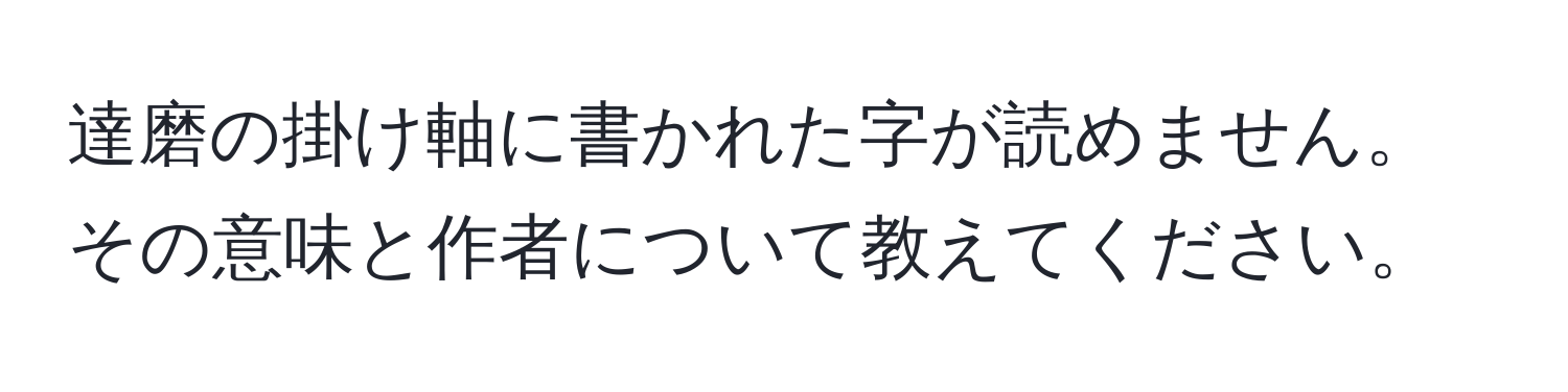 達磨の掛け軸に書かれた字が読めません。その意味と作者について教えてください。