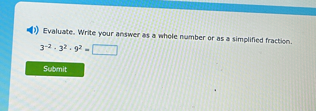 Evaluate. Write your answer as a whole number or as a simplified fraction.
3^(-2)· 3^2· 9^2=□
Submit