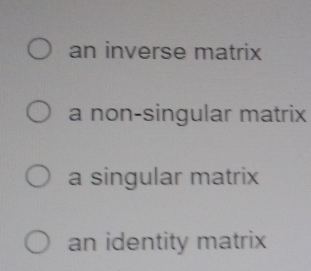 an inverse matrix
a non-singular matrix
a singular matrix
an identity matrix