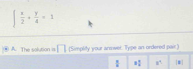beginarrayl  x/2 + y/4 =1endarray.
A. The solution is (Simplify your answer. Type an ordered pair.)
 □ /□   □  □ /□   □°