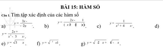 hàm số 
ca. Tìm tập xác định của các hàm số 
b) y= (2x-1)/(xz(1x)- 
a) frac y= (3x-)/-2x  y= 1/x^2+4x-  d) 
c)
y= (2x+)/x^3-3x- 
e) y=sqrt(3x) f) y=sqrt(^2)x1 g) y=sqrt(2x+)sqrt[3](-x).