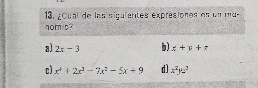 ¿Cuál de las siguientes expresiones es un mo-
nomio?
b)
a) 2x-3 x+y+z
c) x^4+2x^3-7x^2-5x+9 d) x^2yz^3