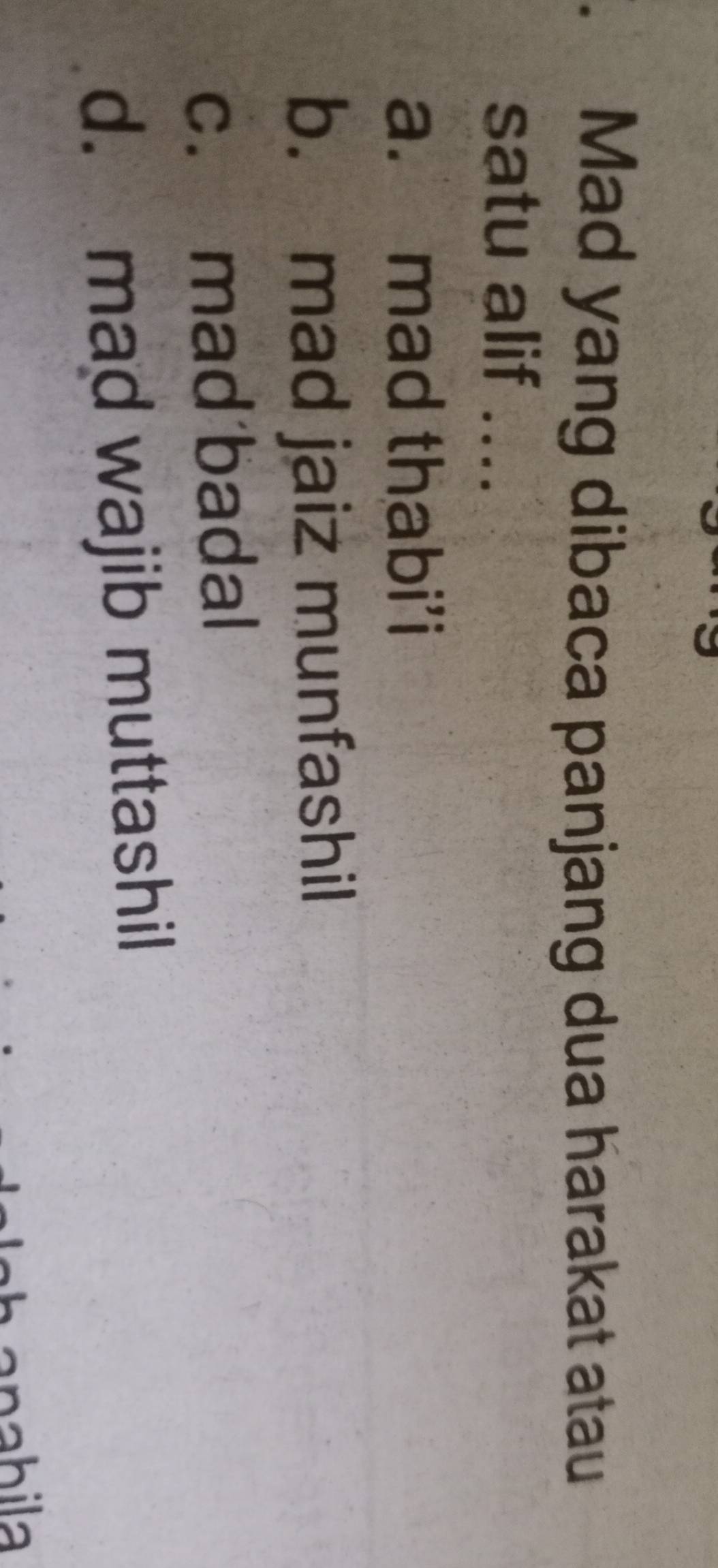 Mad yang dibaca panjang dua harakat atau
satu alif ....
a. mad thabi’i
b. mad jaiz munfashil
c. mad badal
d. mad wajib muttashil