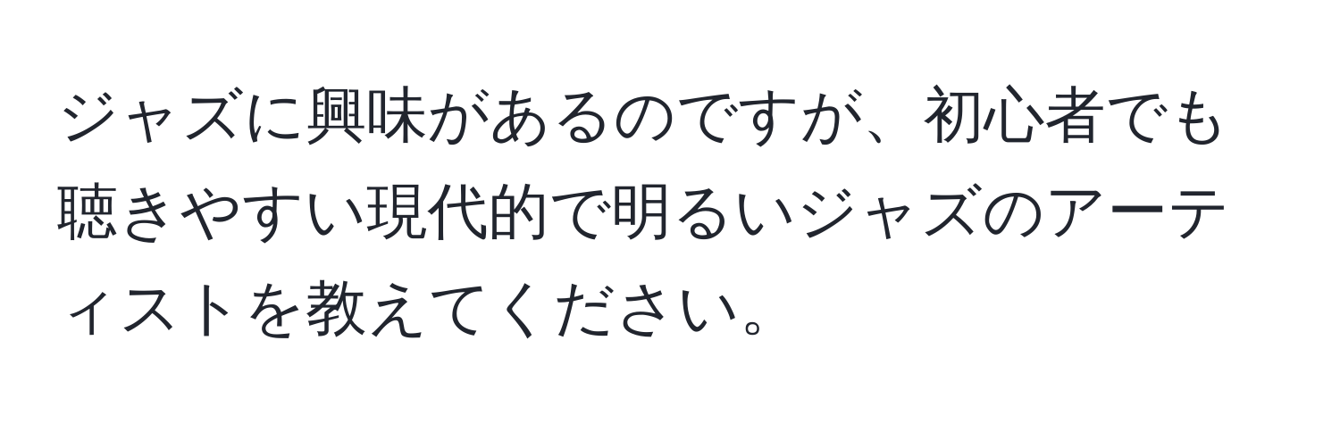 ジャズに興味があるのですが、初心者でも聴きやすい現代的で明るいジャズのアーティストを教えてください。