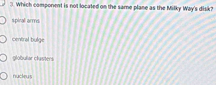 Which component is not located on the same plane as the Milky Way's disk?
spiral arms
central bulge
globular clusters
nucleus