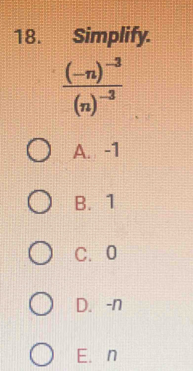 Simplify.
frac (-n)^-3(n)^-3
A. -1
B. 1
C. 0
D. -n
E. n