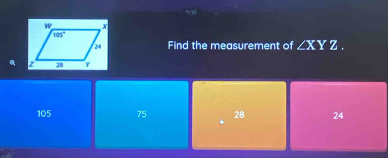 1/ 20
Find the measurement of ∠ XYZ.
105 75 28 24