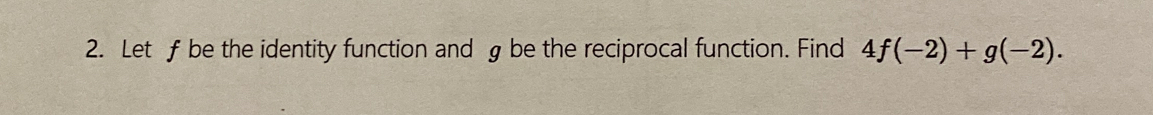 Let f be the identity function and g be the reciprocal function. Find 4f(-2)+g(-2).
