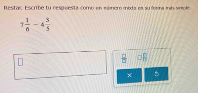 Restar. Escribe tu respuesta como un número mixto en su forma más simple.
7 1/6 -4 3/5 
 □ /□   □  □ /□  
× 5