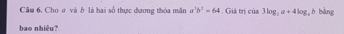 Cho a và b là hai số thực dương thỏa mãn a^3b^2=64. Giá trị của 3log _2a+4log _4b bằng
bao nhiêu?