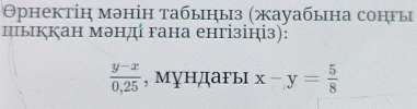 Θрнектін мэнін табыныз (жауабына сонгы
пыккан мэнд гана енгізініз):
 (y-x)/0,25  , мундагы x-y= 5/8 