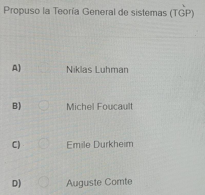 Propuso la Teoría General de sistemas (TGP)
A) Niklas Luhman
B) Michel Foucault
C) Emile Durkheim
D) Auguste Comte